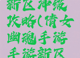 倩女幽魂手游手游新区冲级攻略(倩女幽魂手游手游新区冲级攻略大全)
