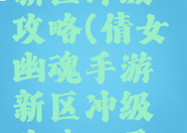 倩女幽魂手游手游新区冲级攻略(倩女幽魂手游新区冲级攻略一天60级冲级技巧)