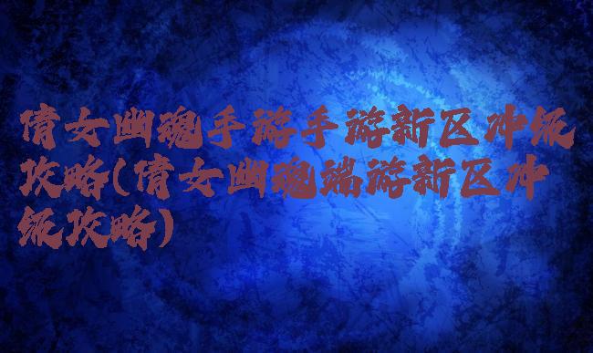 倩女幽魂手游手游新区冲级攻略(倩女幽魂端游新区冲级攻略)