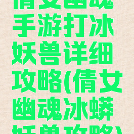 倩女幽魂手游打冰妖兽详细攻略(倩女幽魂冰蟒妖兽攻略)