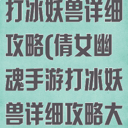 倩女幽魂手游打冰妖兽详细攻略(倩女幽魂手游打冰妖兽详细攻略大全)