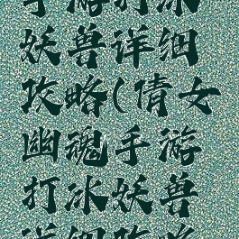 倩女幽魂手游打冰妖兽详细攻略(倩女幽魂手游打冰妖兽详细攻略视频)