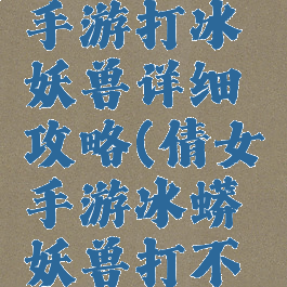 倩女幽魂手游打冰妖兽详细攻略(倩女手游冰蟒妖兽打不过)