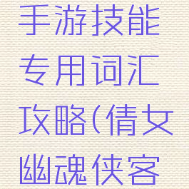 倩女幽魂手游技能专用词汇攻略(倩女幽魂侠客点技能)
