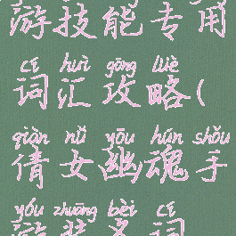 倩女幽魂手游技能专用词汇攻略(倩女幽魂手游装备词条大全)