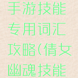 倩女幽魂手游技能专用词汇攻略(倩女幽魂技能名称)