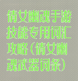 倩女幽魂手游技能专用词汇攻略(倩女幽魂武器词条)