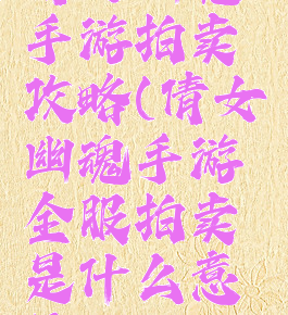 倩女幽魂手游拍卖攻略(倩女幽魂手游全服拍卖是什么意思)