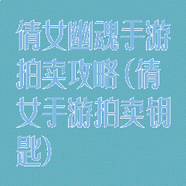 倩女幽魂手游拍卖攻略(倩女手游拍卖钥匙)