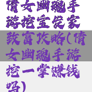 倩女幽魂手游挖宝发家致富攻略(倩女幽魂手游挖一掌赚钱吗)