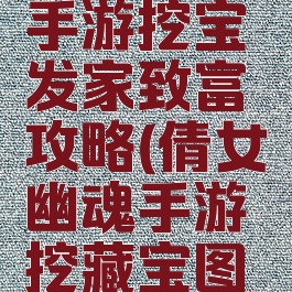 倩女幽魂手游挖宝发家致富攻略(倩女幽魂手游挖藏宝图技巧)