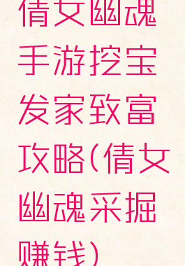 倩女幽魂手游挖宝发家致富攻略(倩女幽魂采掘赚钱)