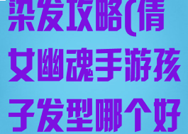 倩女幽魂手游染发攻略(倩女幽魂手游孩子发型哪个好)