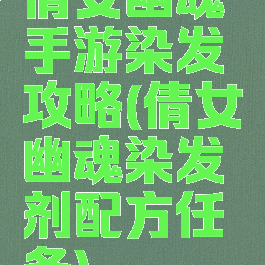 倩女幽魂手游染发攻略(倩女幽魂染发剂配方任务)