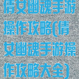 倩女幽魂手游操作攻略(倩女幽魂手游操作攻略大全)