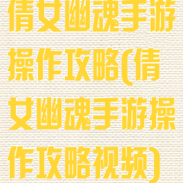 倩女幽魂手游操作攻略(倩女幽魂手游操作攻略视频)