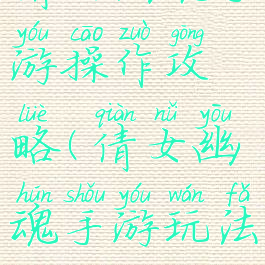 倩女幽魂手游操作攻略(倩女幽魂手游玩法攻略)