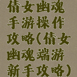 倩女幽魂手游操作攻略(倩女幽魂端游新手攻略)