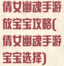 倩女幽魂手游放宝宝攻略(倩女幽魂手游宝宝选择)