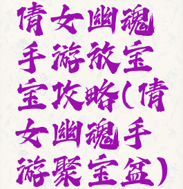 倩女幽魂手游放宝宝攻略(倩女幽魂手游聚宝盆)