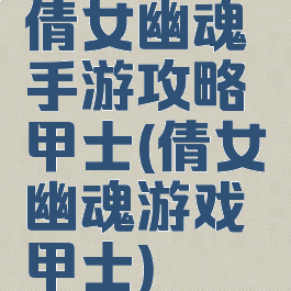 倩女幽魂手游攻略甲士(倩女幽魂游戏甲士)