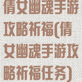 倩女幽魂手游攻略祈福(倩女幽魂手游攻略祈福任务)