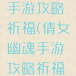倩女幽魂手游攻略祈福(倩女幽魂手游攻略祈福技巧)
