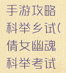 倩女幽魂手游攻略科举乡试(倩女幽魂科举考试攻略)