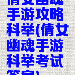 倩女幽魂手游攻略科举(倩女幽魂手游科举考试答案)