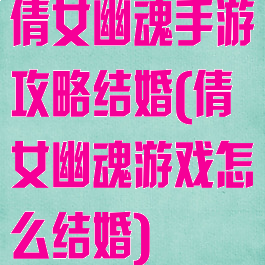 倩女幽魂手游攻略结婚(倩女幽魂游戏怎么结婚)