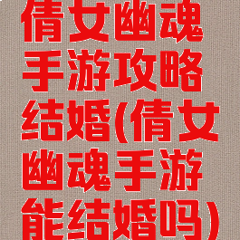 倩女幽魂手游攻略结婚(倩女幽魂手游能结婚吗)