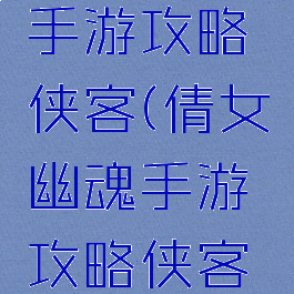 倩女幽魂手游攻略侠客(倩女幽魂手游攻略侠客怎么样)