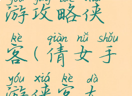 倩女幽魂手游攻略侠客(倩女手游侠客大神攻略)