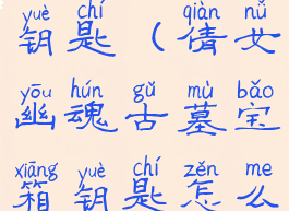 倩女幽魂手游攻略古墓钥匙(倩女幽魂古墓宝箱钥匙怎么挖能挖到绝技)