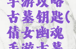 倩女幽魂手游攻略古墓钥匙(倩女幽魂手游古墓钥匙技巧)