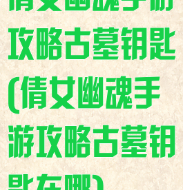 倩女幽魂手游攻略古墓钥匙(倩女幽魂手游攻略古墓钥匙在哪)