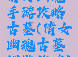 倩女幽魂手游攻略古墓(倩女幽魂古墓钥匙攻略)