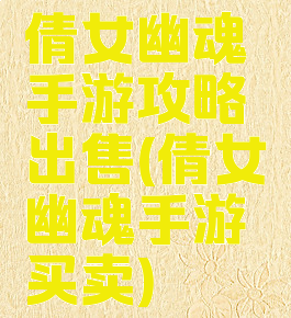 倩女幽魂手游攻略出售(倩女幽魂手游买卖)
