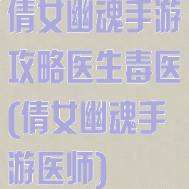 倩女幽魂手游攻略医生毒医(倩女幽魂手游医师)