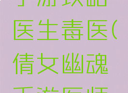 倩女幽魂手游攻略医生毒医(倩女幽魂手游医师攻略)
