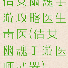 倩女幽魂手游攻略医生毒医(倩女幽魂手游医师武器)