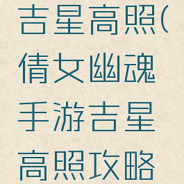 倩女幽魂手游攻略吉星高照(倩女幽魂手游吉星高照攻略抢吉星方法汇总)