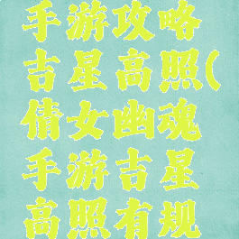 倩女幽魂手游攻略吉星高照(倩女幽魂手游吉星高照有规律么)