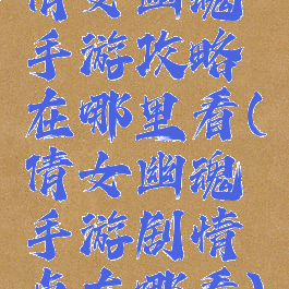 倩女幽魂手游攻略在哪里看(倩女幽魂手游剧情点在哪看)