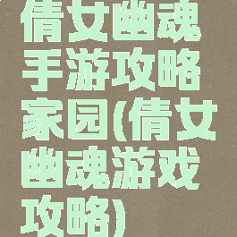 倩女幽魂手游攻略家园(倩女幽魂游戏攻略)