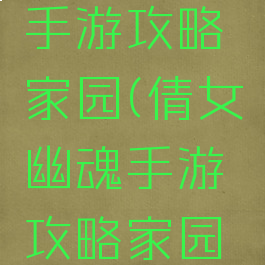 倩女幽魂手游攻略家园(倩女幽魂手游攻略家园升级)