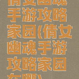 倩女幽魂手游攻略家园(倩女幽魂手游攻略家园在哪)