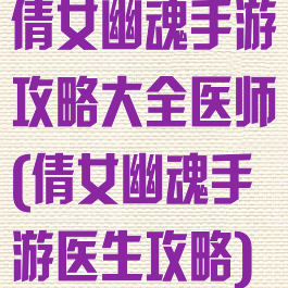 倩女幽魂手游攻略大全医师(倩女幽魂手游医生攻略)