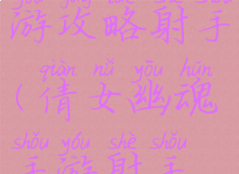 倩女幽魂手游攻略射手(倩女幽魂手游射手攻略最新)