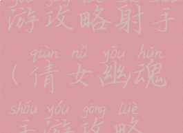 倩女幽魂手游攻略射手(倩女幽魂手游攻略射手加点)